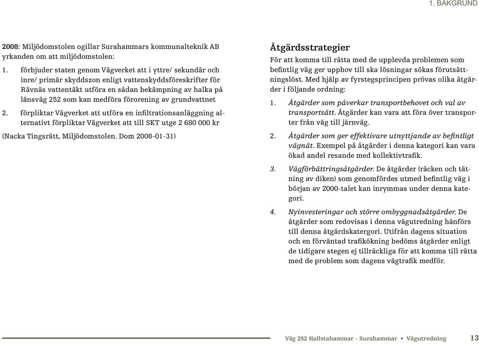 medföra förorening av grundvattnet 2. förpliktar Vägverket att utföra en infiltrationsanläggning alternativt förpliktar Vägverket att till SKT utge 2 680 000 kr (Nacka Tingsrätt, Miljödomstolen.