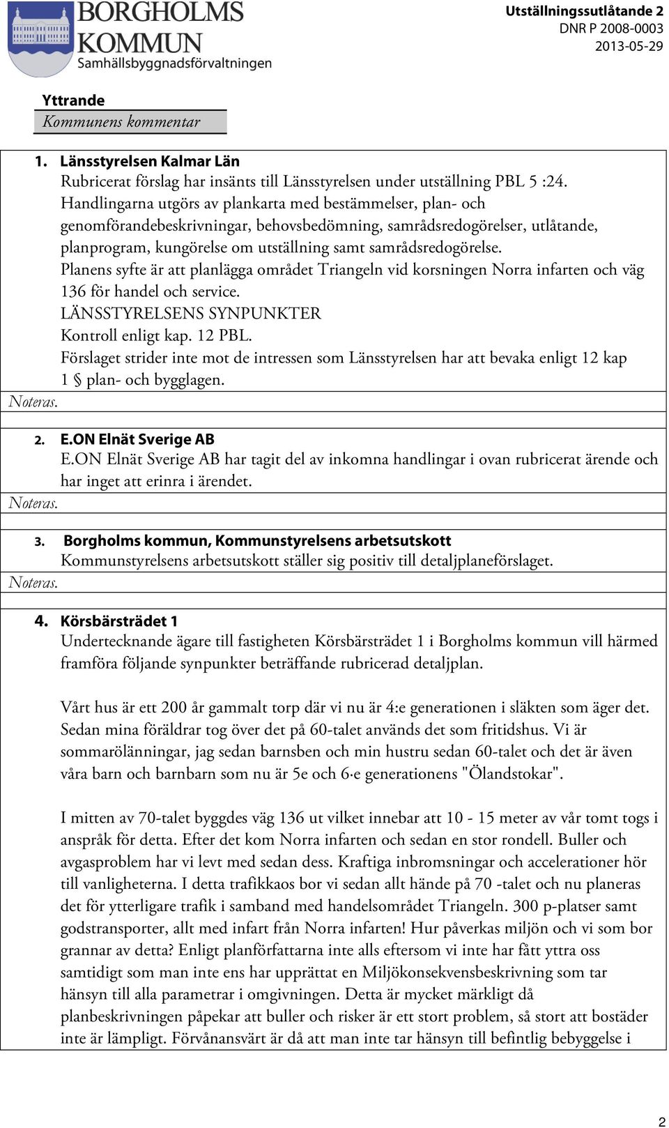 Planens syfte är att planlägga området Triangeln vid korsningen Norra infarten och väg 136 för handel och service. LÄNSSTYRELSENS SYNPUNKTER Kontroll enligt kap. 12 PBL.