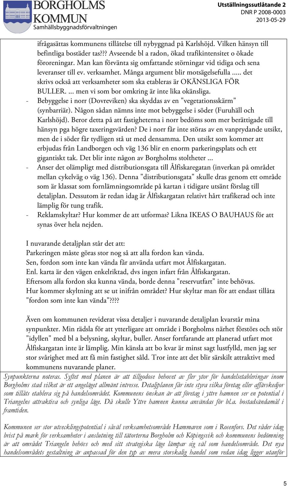 .. det skrivs också att verksamheter som ska etableras är OKÄNSLIGA FÖR BULLER.... men vi som bor omkring är inte lika okänsliga.