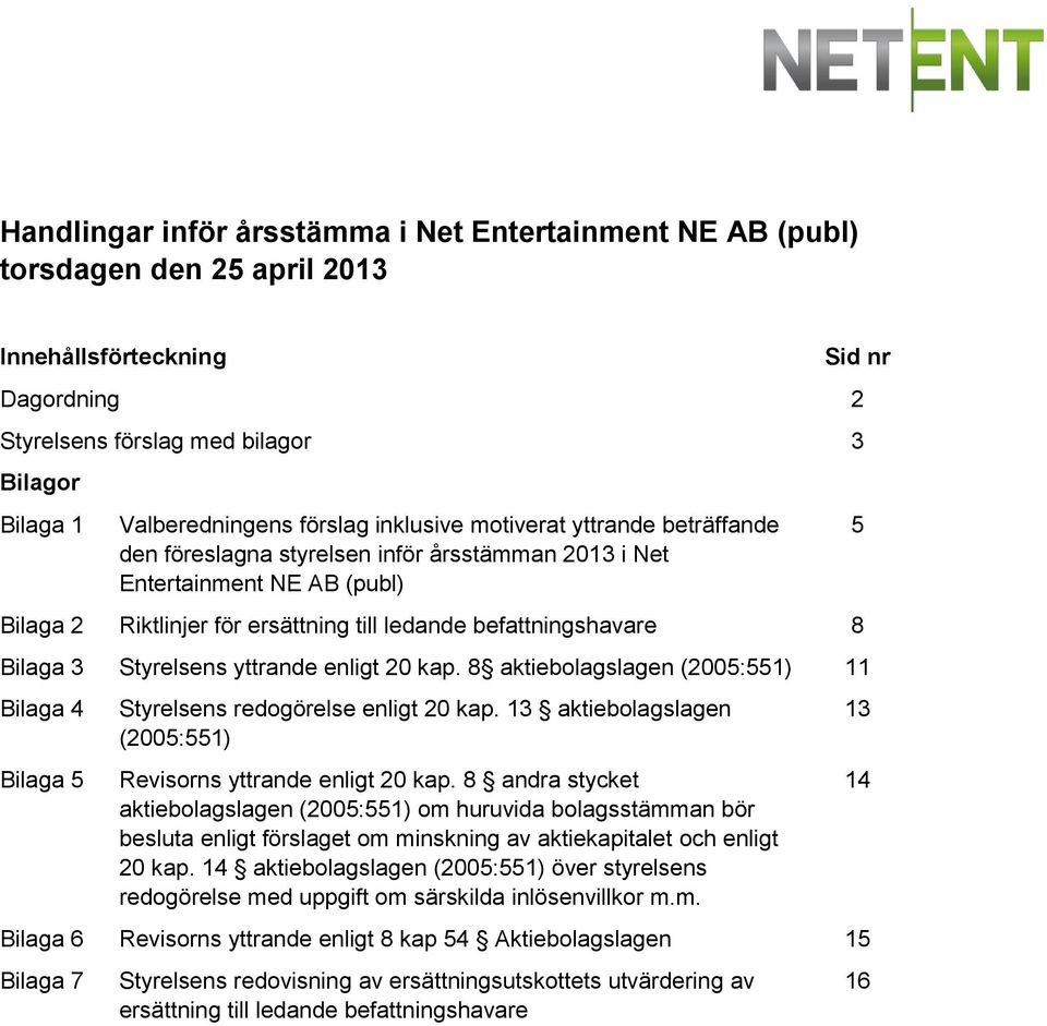 Bilaga 3 Styrelsens yttrande enligt 20 kар. 8 aktiebolagslagen (2005:551) 11 Bilaga 4 Bilaga 5 Styrelsens redogörelse enligt 20 kap. 13 aktiebolagslagen (2005:551) Revisorns yttrande enligt 20 kap.