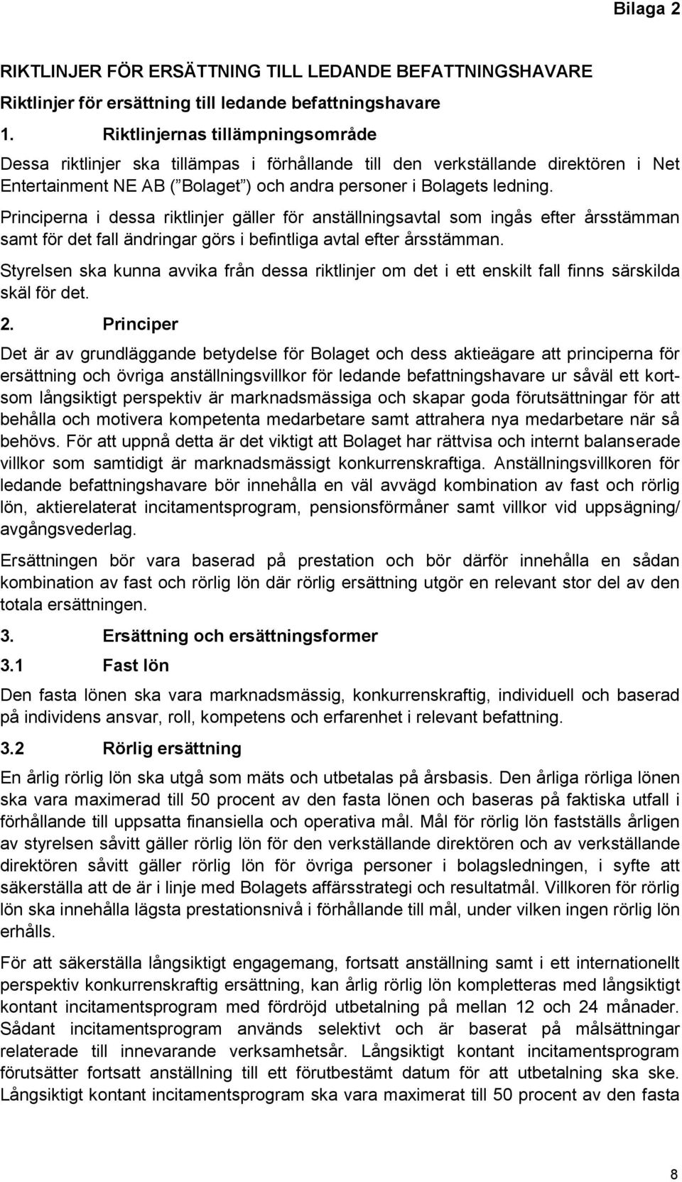 Principerna i dessa riktlinjer gäller för anställningsavtal som ingås efter årsstämman samt för det fall ändringar görs i befintliga avtal efter årsstämman.