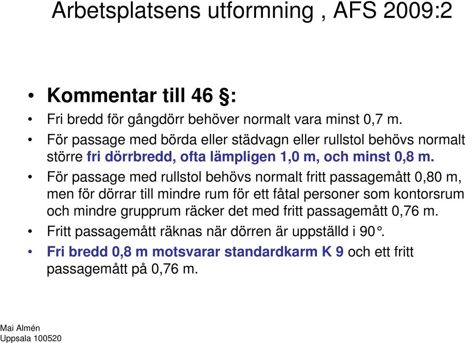 För passage med rullstol behövs normalt fritt passagemått 0,80 m, men för dörrar till mindre rum för ett fåtal personer som kontorsrum och