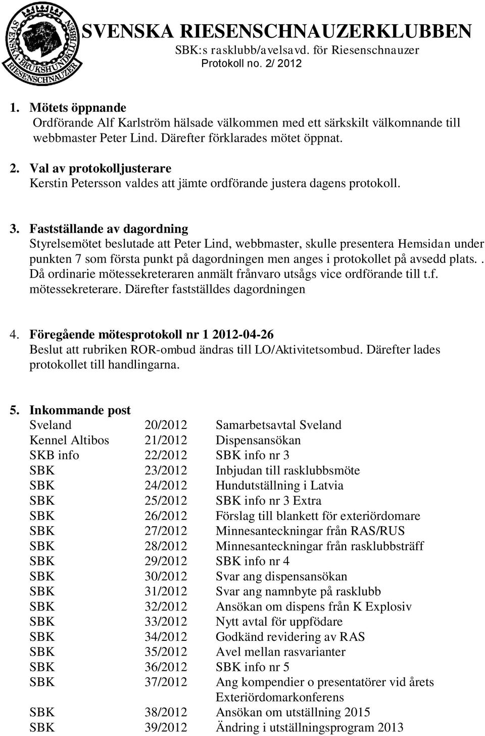 Fastställande av dagordning Styrelsemötet beslutade att Peter Lind, webbmaster, skulle presentera Hemsidan under punkten 7 som första punkt på dagordningen men anges i protokollet på avsedd plats.