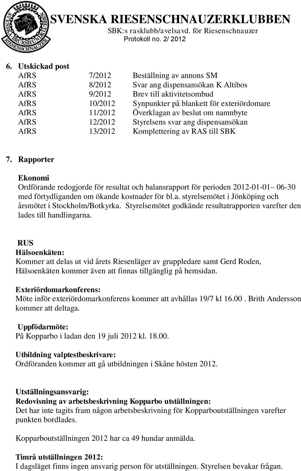 Rapporter Ekonomi Ordförande redogjorde för resultat och balansrapport för perioden 2012-01-01 06-30 med förtydliganden om ökande kostnader för bl.a. styrelsemötet i Jönköping och årsmötet i Stockholm/Botkyrka.