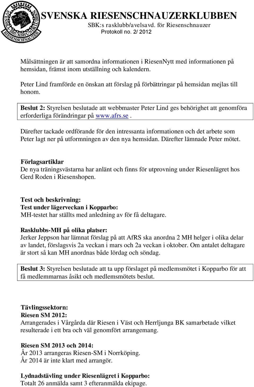 Beslut 2: Styrelsen beslutade att webbmaster Peter Lind ges behörighet att genomföra erforderliga förändringar på www.afrs.se. Därefter tackade ordförande för den intressanta informationen och det arbete som Peter lagt ner på utformningen av den nya hemsidan.