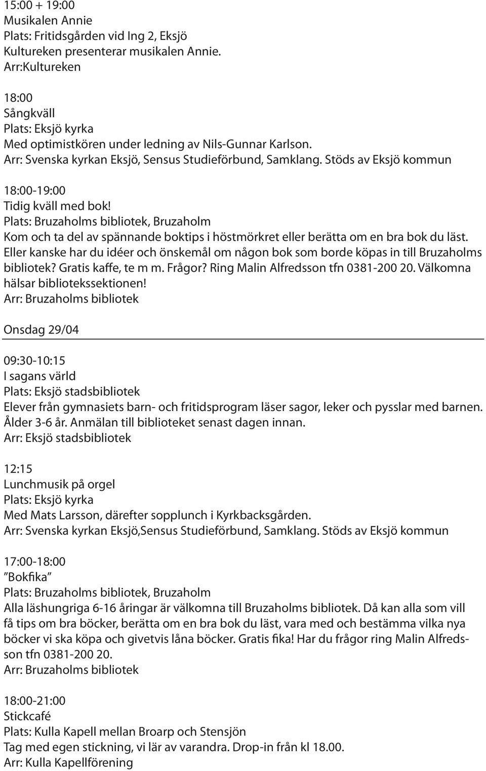 Eller kanske har du idéer och önskemål om någon bok som borde köpas in till Bruzaholms bibliotek? Gratis kaffe, te m m. Frågor? Ring Malin Alfredsson tfn 0381-200 20.