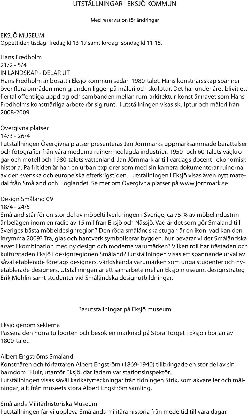 Det har under året blivit ett flertal offentliga uppdrag och sambanden mellan rum-arkitektur-konst är navet som Hans Fredholms konstnärliga arbete rör sig runt.