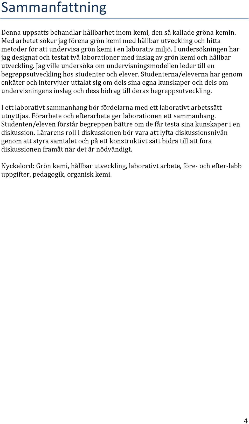 I undersökningen har jag designat och testat två laborationer med inslag av grön kemi och hållbar utveckling.