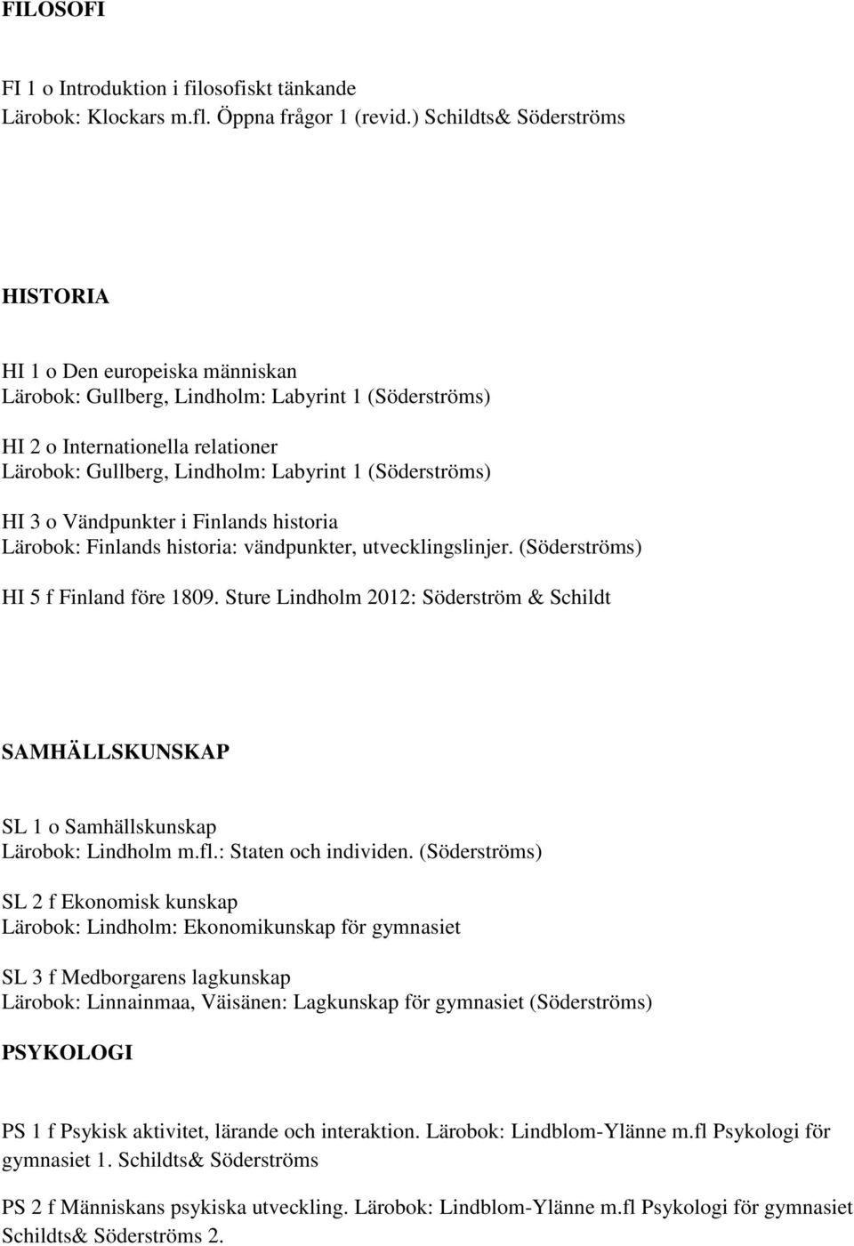 (Söderströms) HI 3 o Vändpunkter i Finlands historia Lärobok: Finlands historia: vändpunkter, utvecklingslinjer. (Söderströms) HI 5 f Finland före 1809.