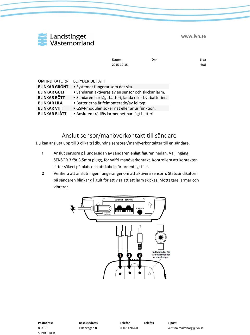 Ansluten trådlös larmenhet har lågt batteri. Anslut sensor/manöverkontakt till sändare Du kan ansluta upp till 3 olika trådbundna sensorer/manöverkontakter till en sändare.