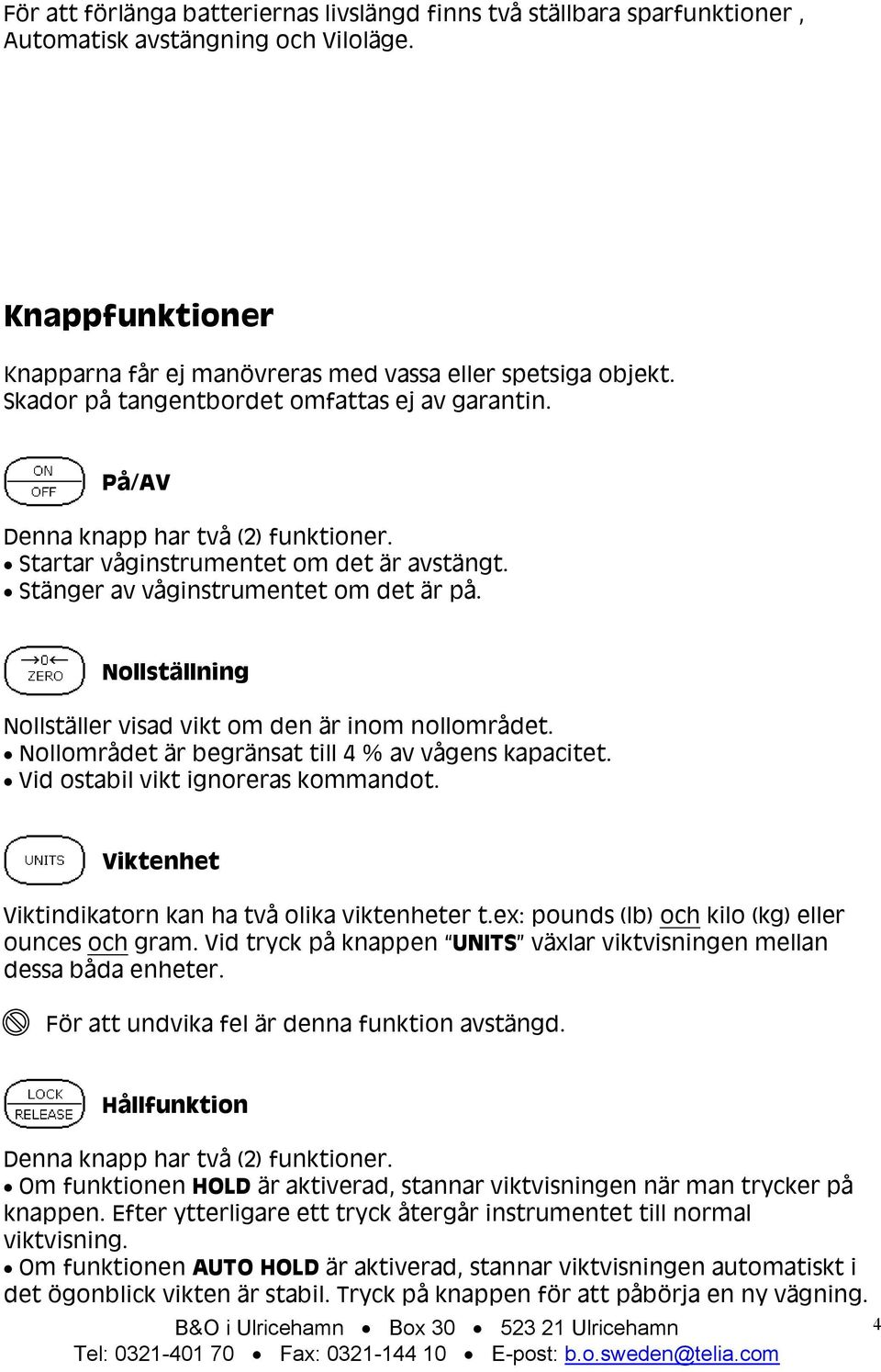 Nollställning Nollställer visad vikt om den är inom nollområdet. Nollområdet är begränsat till 4 % av vågens kapacitet. Vid ostabil vikt ignoreras kommandot.