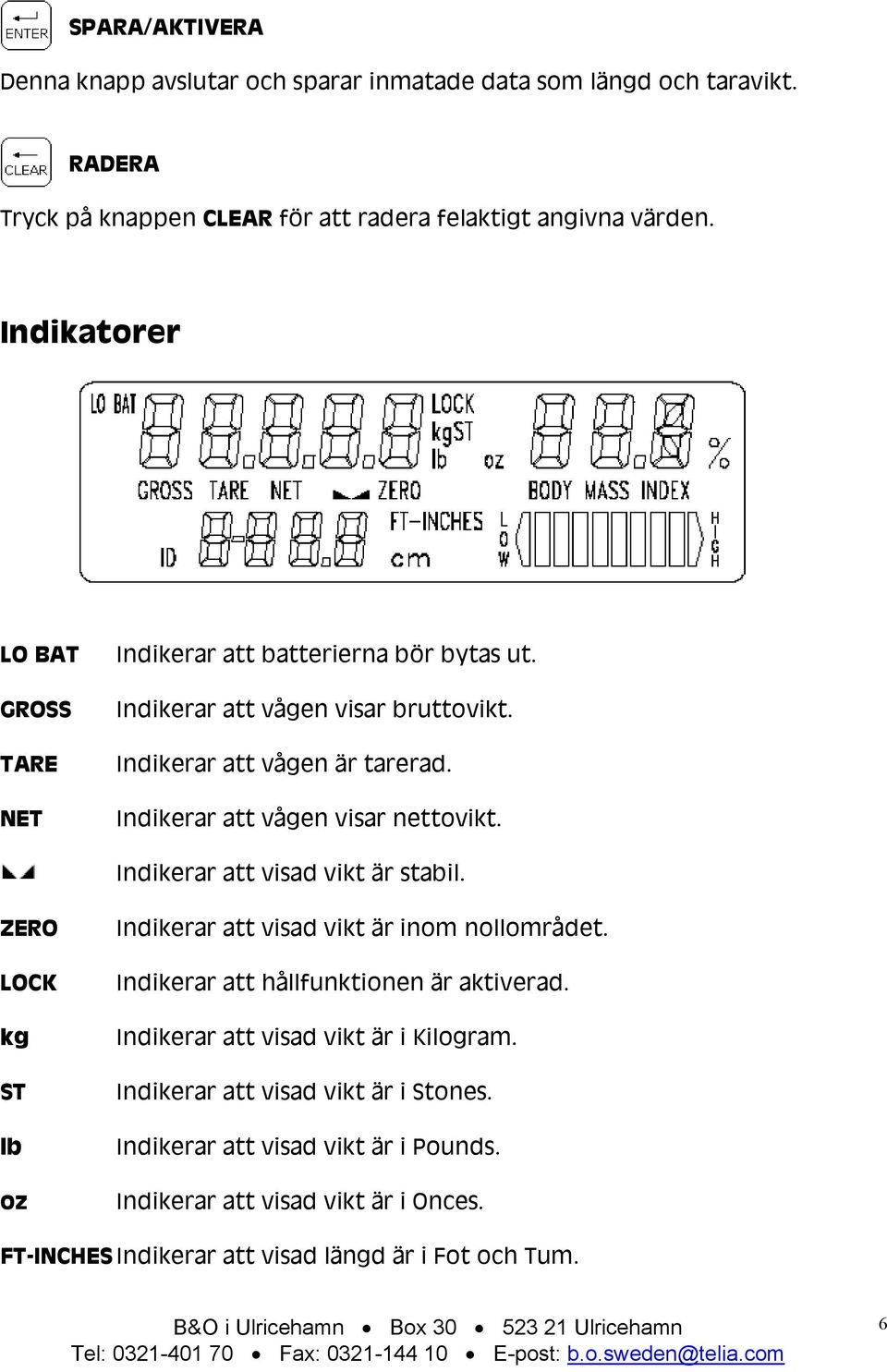 Indikerar att vågen visar nettovikt. Indikerar att visad vikt är stabil. ZERO LOCK kg ST lb oz Indikerar att visad vikt är inom nollområdet.