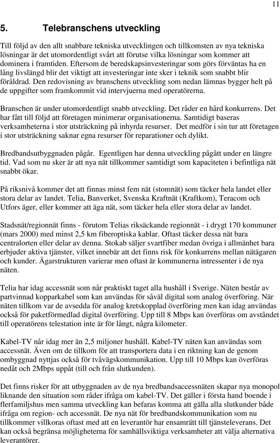 Den redovisning av branschens utveckling som nedan lämnas bygger helt på de uppgifter som framkommit vid intervjuerna med operatörerna. Branschen är under utomordentligt snabb utveckling.