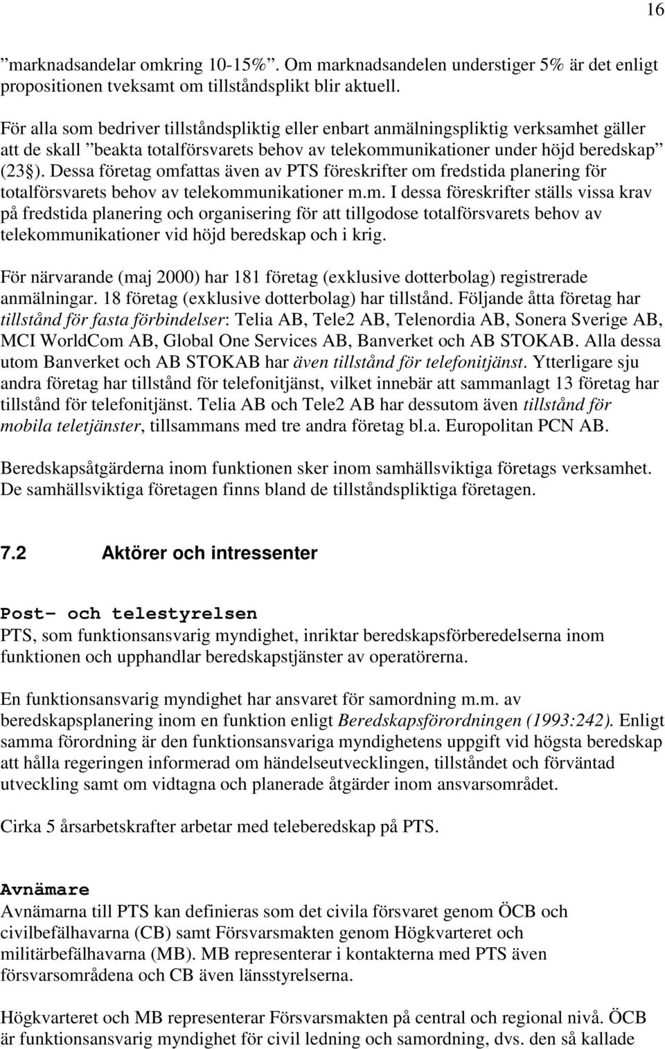 Dessa företag omfas även av PTS föreskrifter om fredstida planering för totalförsvarets behov av telekommunikationer m.m. I dessa föreskrifter ställs vissa krav på fredstida planering och organisering för tillgodose totalförsvarets behov av telekommunikationer vid höjd beredskap och i krig.