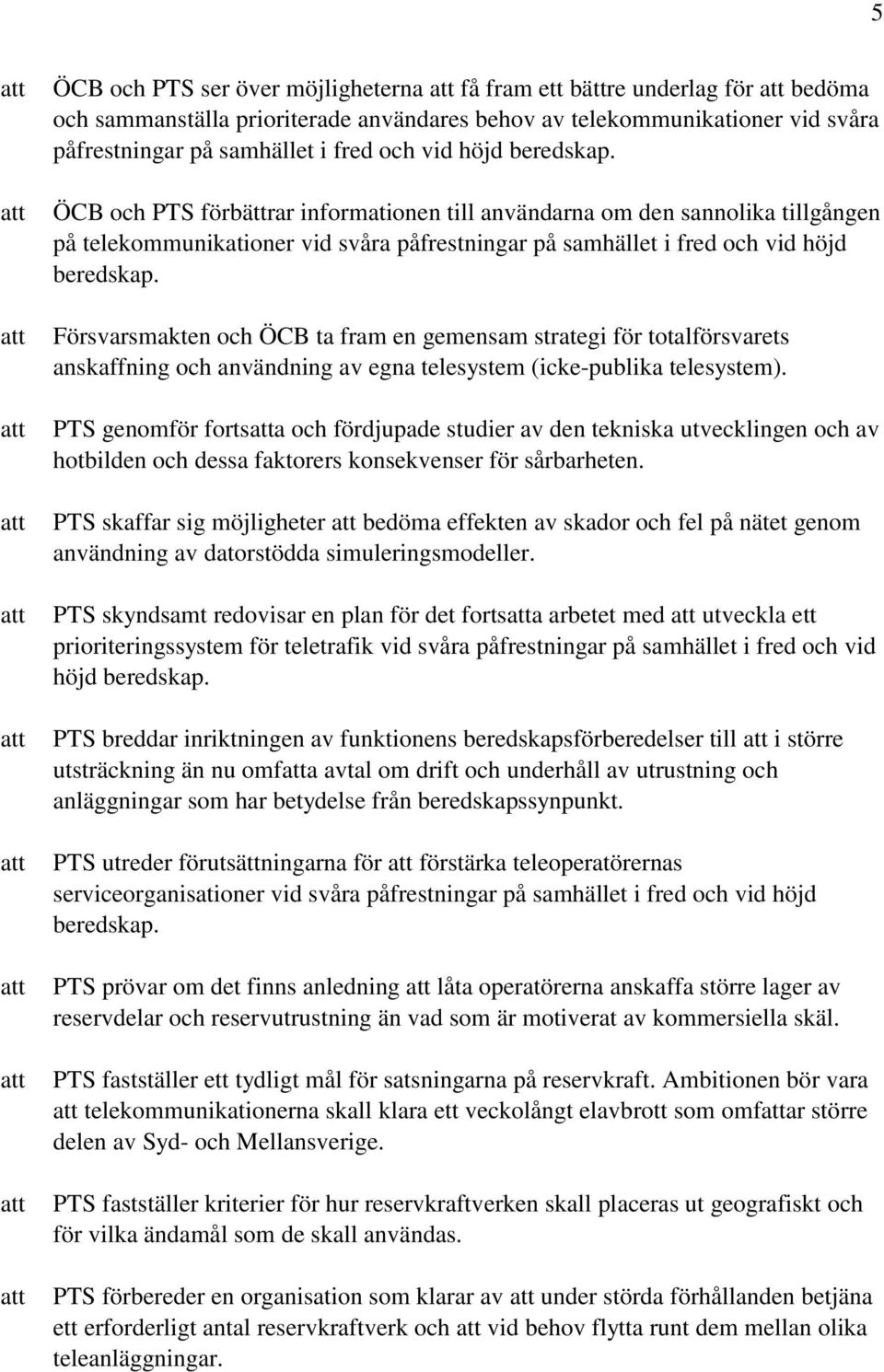 Försvarsmakten och ÖCB ta fram en gemensam strategi för totalförsvarets anskaffning och användning av egna telesystem (icke-publika telesystem).