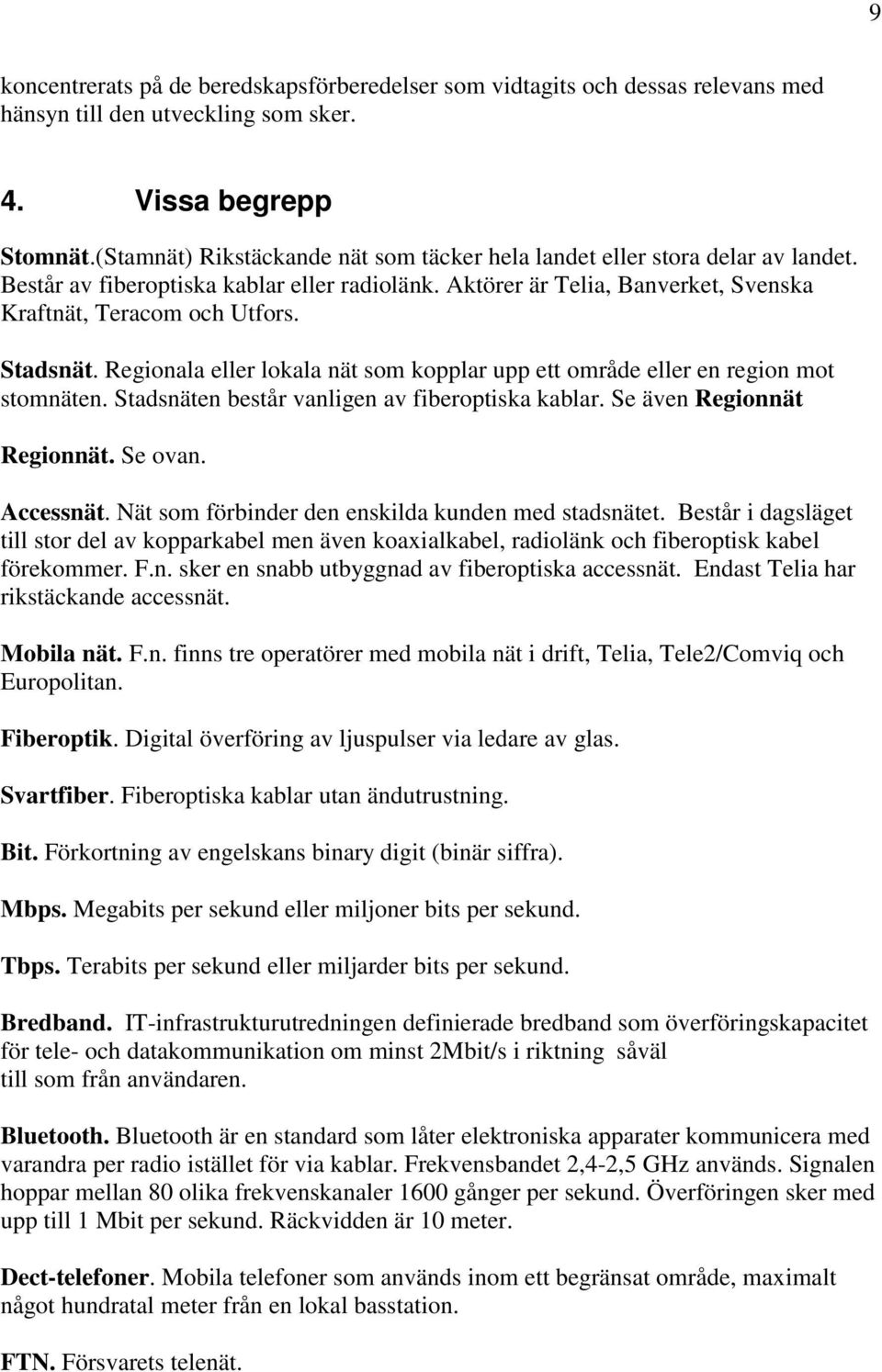Stadsnät. Regionala eller lokala nät som kopplar upp ett område eller en region mot stomnäten. Stadsnäten består vanligen av fiberoptiska kablar. Se även Regionnät Regionnät. Se ovan. Accessnät.