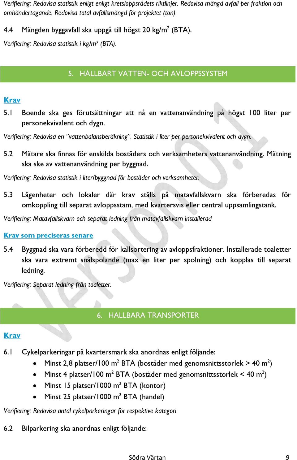 1 Boende ska ges förutsättningar att nå en vattenanvändning på högst 100 liter per personekvivalent och dygn. Verifiering: Redovisa en vattenbalansberäkning.