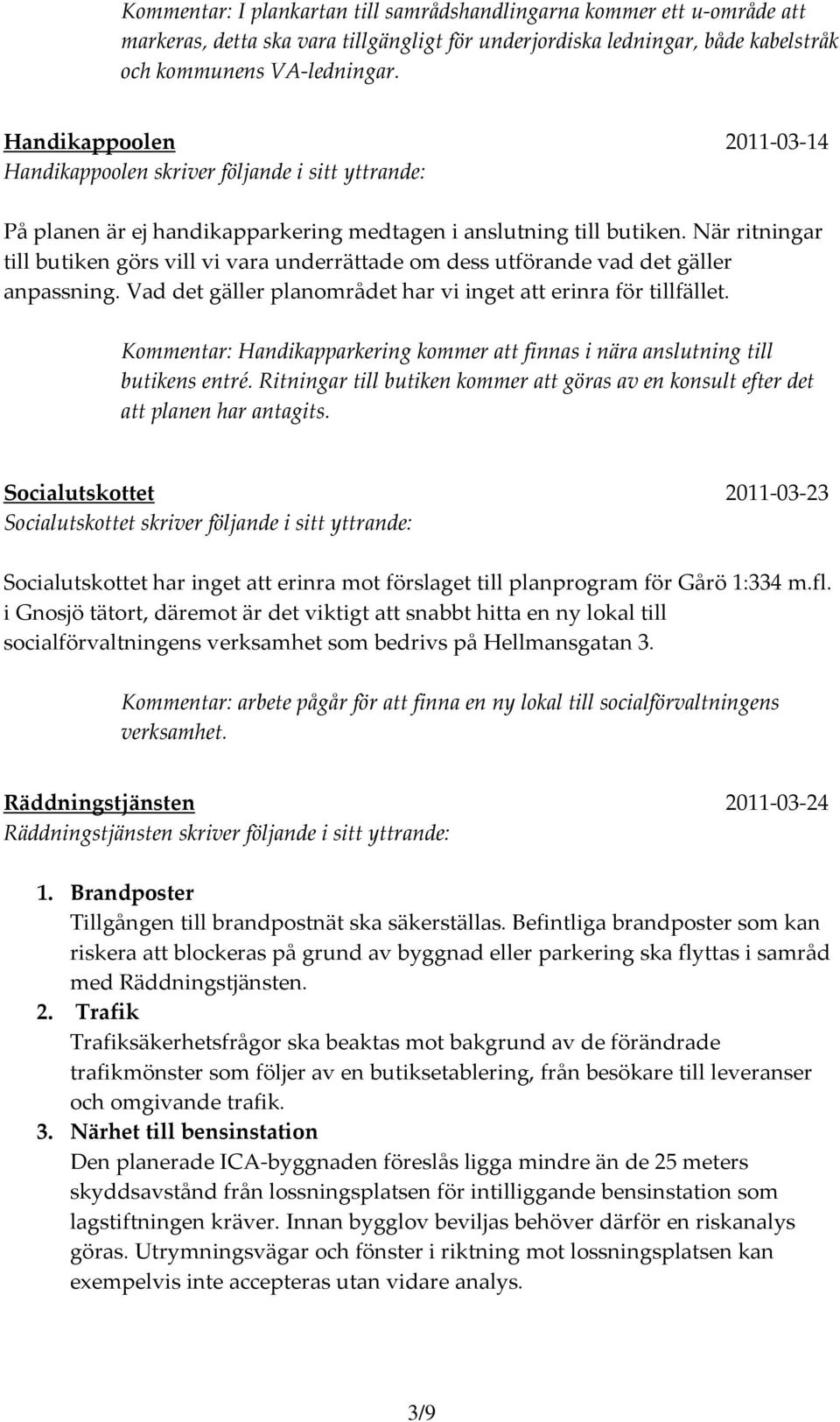 När ritningar till butiken görs vill vi vara underrättade om dess utförande vad det gäller anpassning. Vad det gäller planområdet har vi inget att erinra för tillfället.