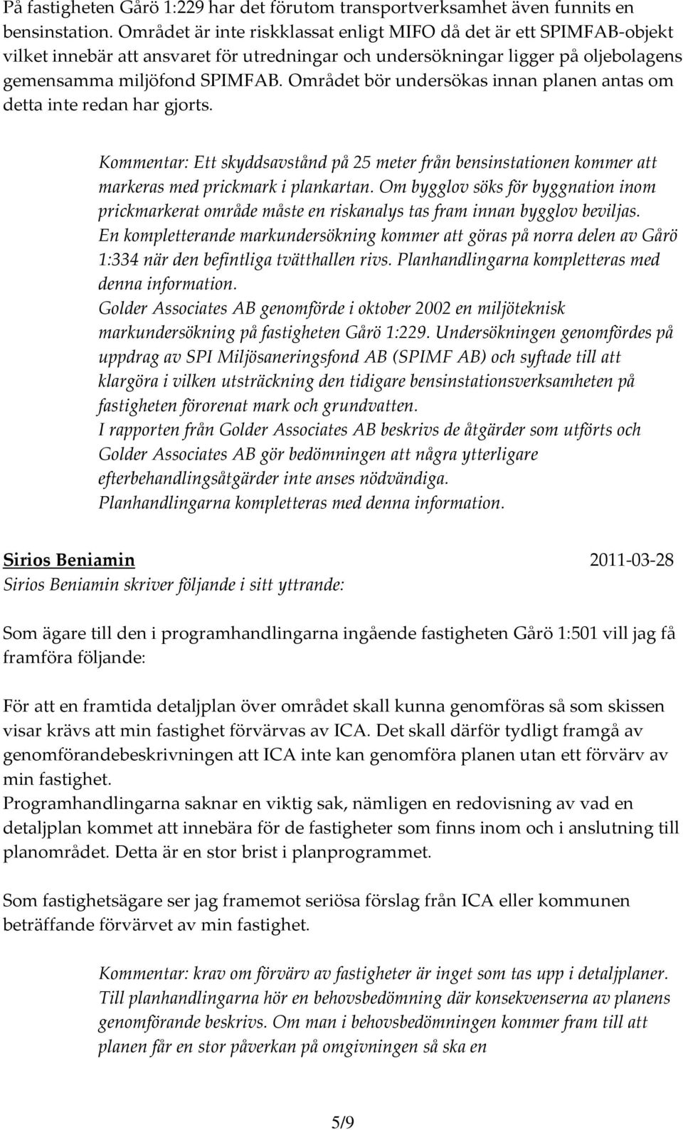 Området bör undersökas innan planen antas om detta inte redan har gjorts. Kommentar: Ett skyddsavstånd på 25 meter från bensinstationen kommer att markeras med prickmark i plankartan.