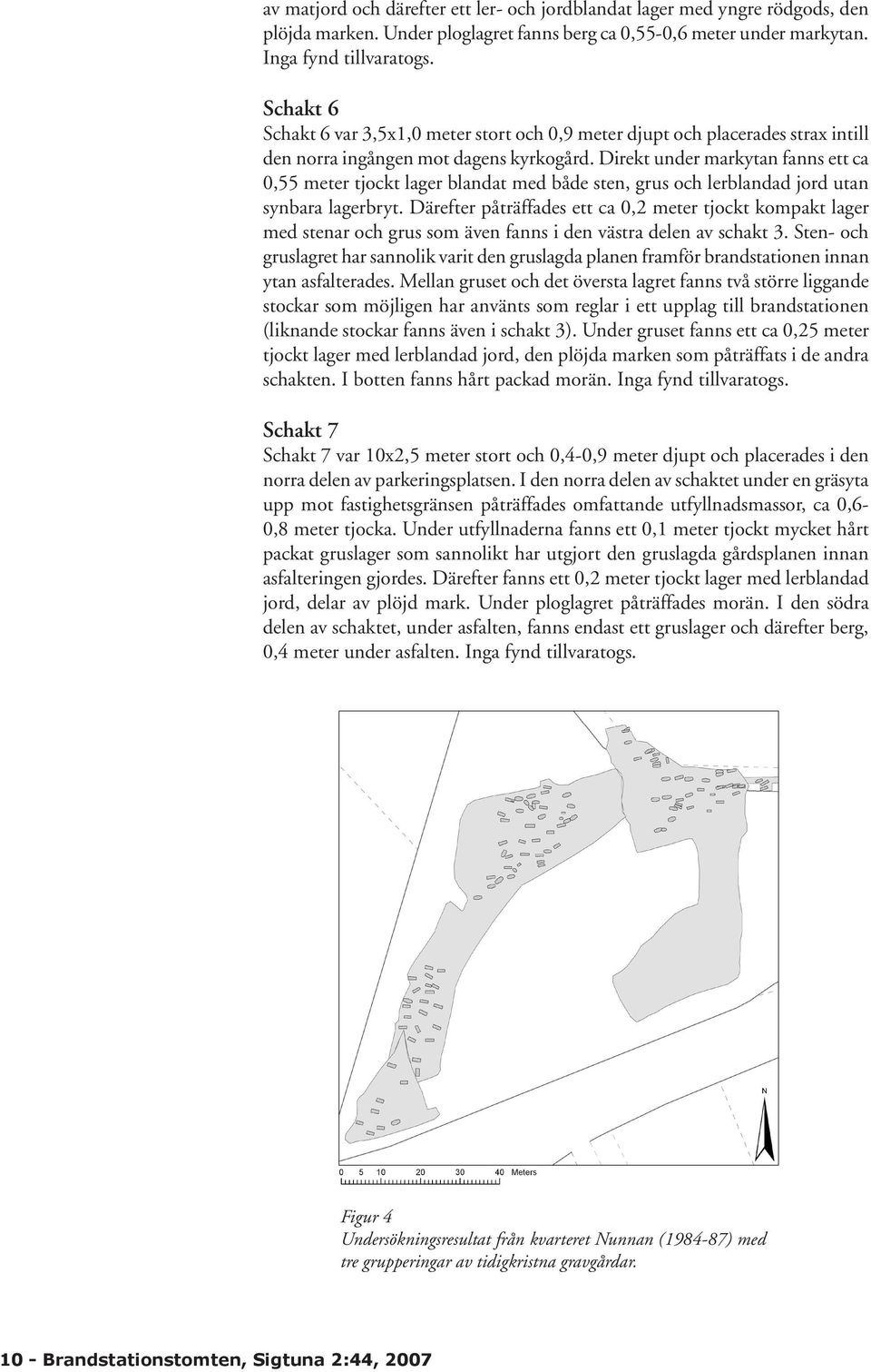 Direkt under markytan fanns ett ca 0,55 meter tjockt lager blandat med både sten, grus och lerblandad jord utan synbara lagerbryt.