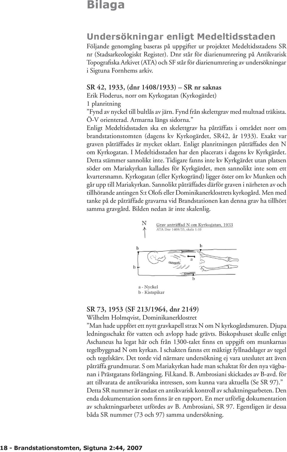 SR 42, 1933, (dnr 1408/1933) SR nr saknas Erik Floderus, norr om Kyrkogatan (Kyrkogärdet) 1 planritning Fynd av nyckel till bultlås av järn. Fynd från skelettgrav med multnad träkista. Ö-V orienterad.