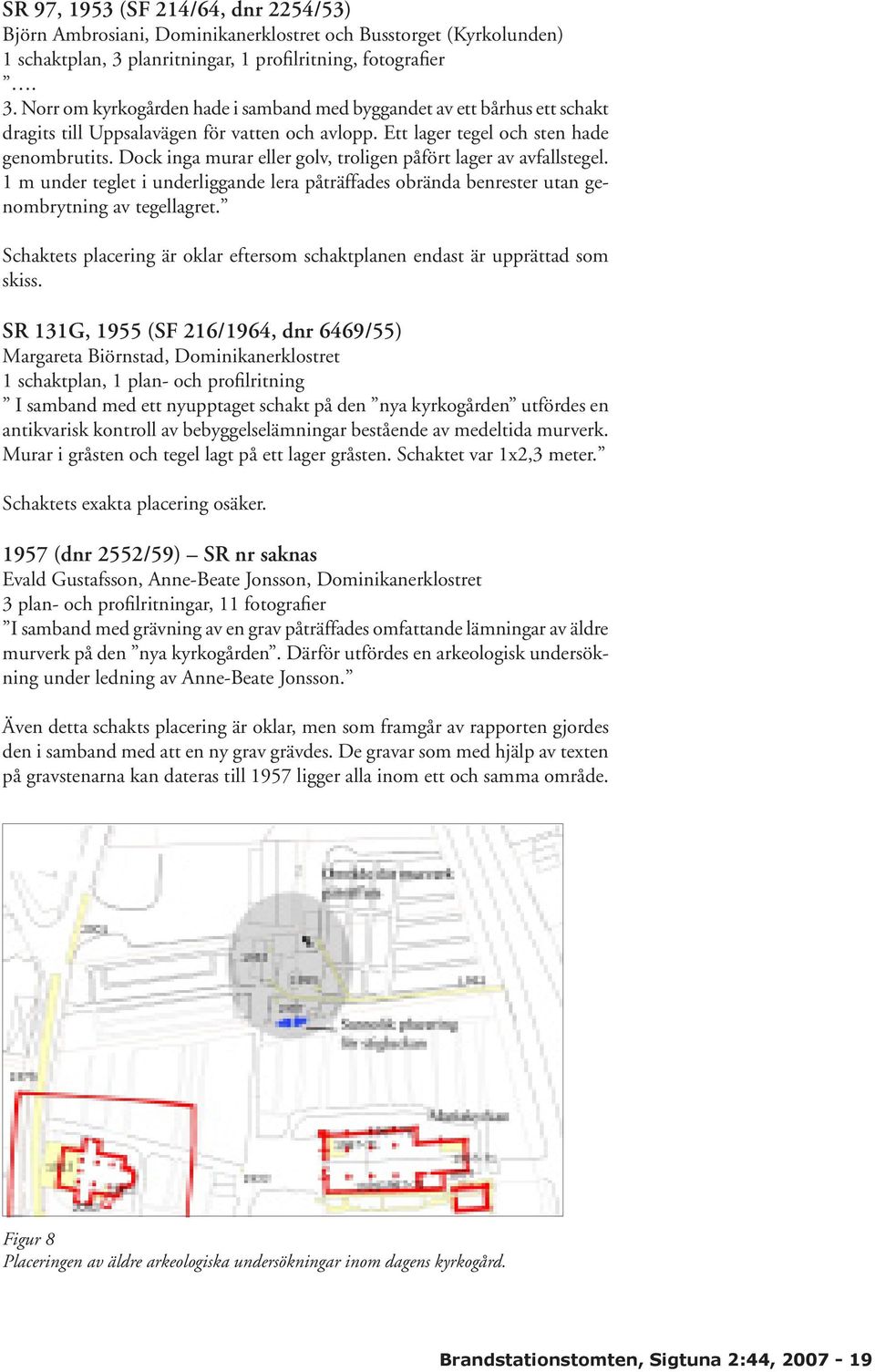 Ett lager tegel och sten hade genombrutits. Dock inga murar eller golv, troligen påfört lager av avfallstegel.