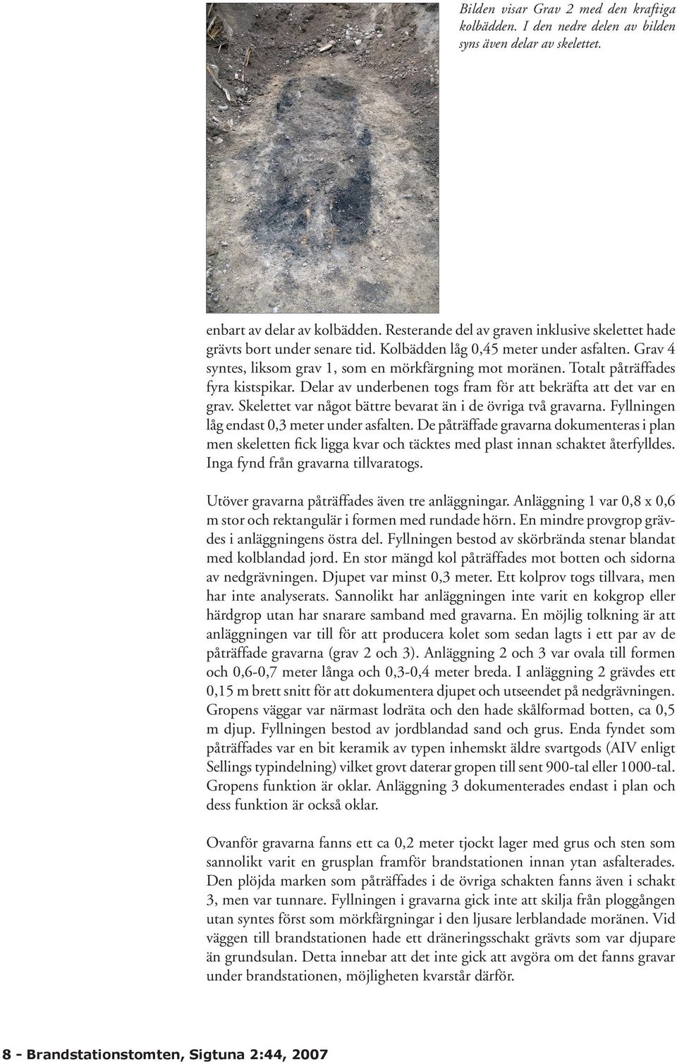 Totalt påträffades fyra kistspikar. Delar av underbenen togs fram för att bekräfta att det var en grav. Skelettet var något bättre bevarat än i de övriga två gravarna.