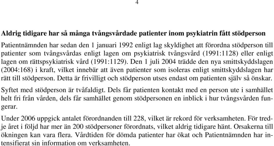 Den 1 juli 2004 trädde den nya smittskyddslagen (2004:168) i kraft, vilket innebär att även patienter som isoleras enligt smittskyddslagen har rätt till stödperson.