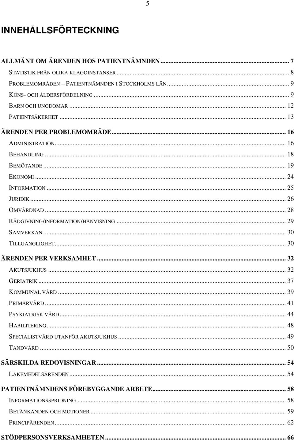 .. 28 RÅDGIVNING/INFORMATION/HÄNVISNING... 29 SAMVERKAN... 30 TILLGÄNGLIGHET... 30 ÄRENDEN PER VERKSAMHET... 32 AKUTSJUKHUS... 32 GERIATRIK... 37 KOMMUNAL VÅRD... 39 PRIMÄRVÅRD... 41 PSYKIATRISK VÅRD.
