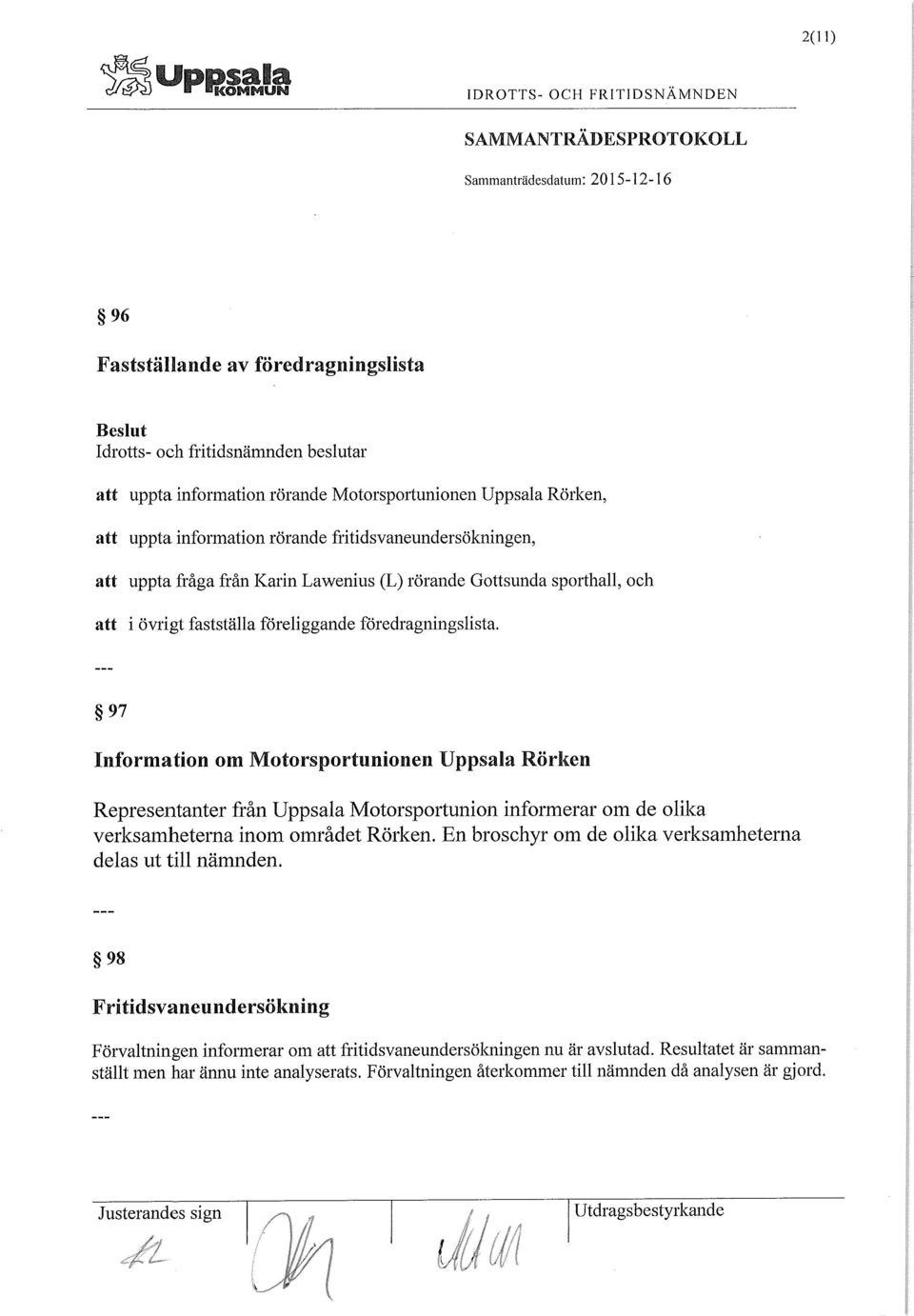 97 Information om Motorsportunionen Uppsala Rörken Representanter från Uppsala Motorsportunion informerar om de olika verksamheterna inom området Rörken.