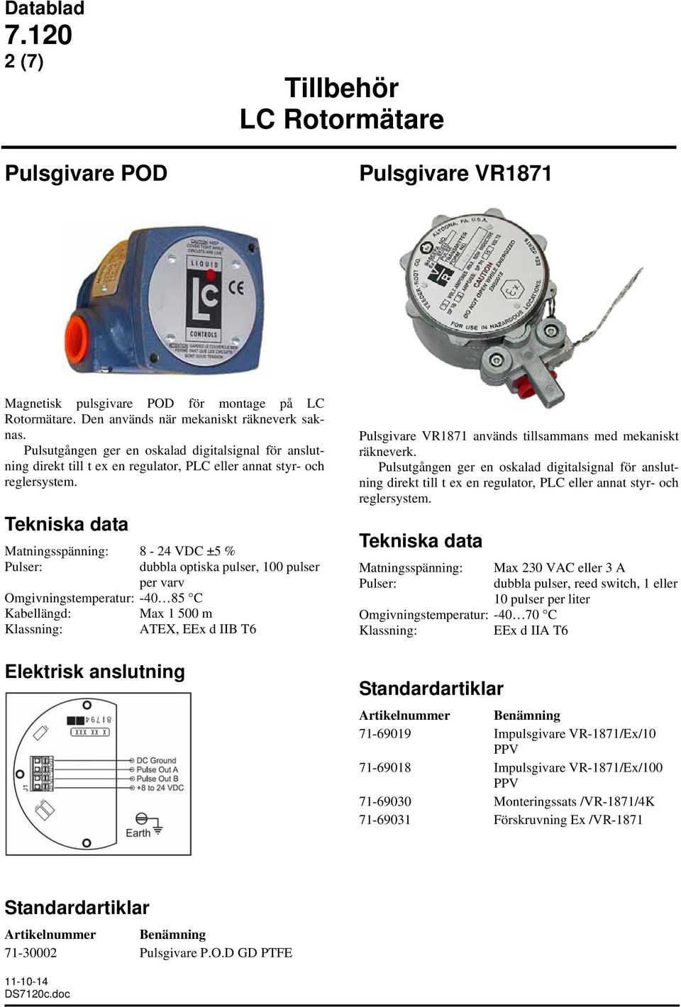 Matningsspänning: 8-24 VDC ±5 % Pulser: dubbla optiska pulser, 100 pulser per varv Omgivningstemperatur: -40 85 C Kabellängd: Max 1 500 m Klassning: ATEX, EEx d IIB T6 Elektrisk anslutning Pulsgivare