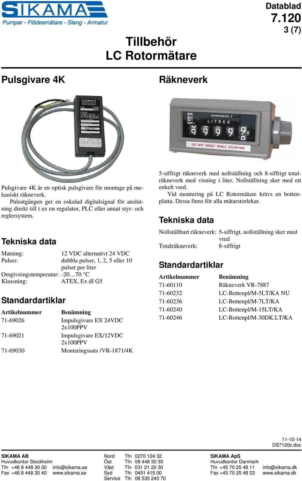 Matning: 12 VDC alternativt 24 VDC Pulser: dubbla pulser, 1, 2, 5 eller 10 pulset per liter Omgivningstemperatur: -20 70 C Klassning: ATEX, Ex di G5 71-69026 Impulsgivare EX 24VDC 2x100PPV 71-69021