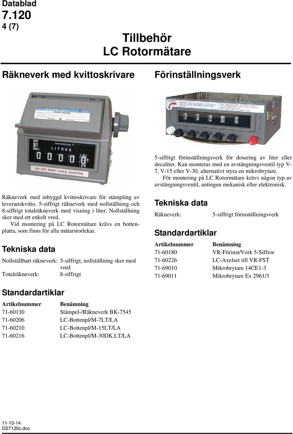 Räkneverk med inbyggd kvittoskrivare för stämpling av leveranskvitto. 5-siffrigt räkneverk med nollställning och 8-siffrigt totalräkneverk med visning i liter. Nollställning sker med ett enkelt vred.