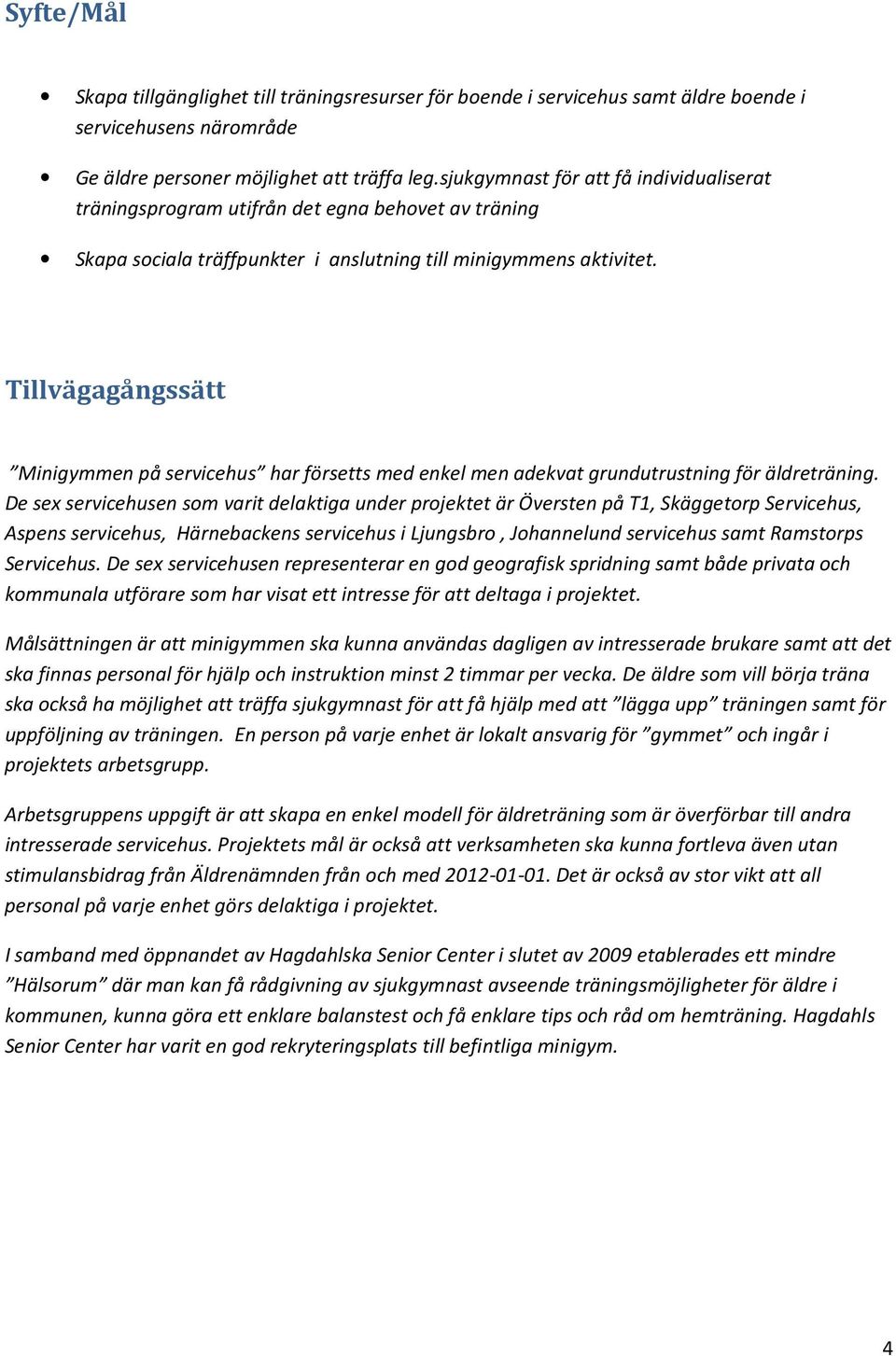 Tillvägagångssätt Minigymmen på servicehus har försetts med enkel men adekvat grundutrustning för äldreträning.