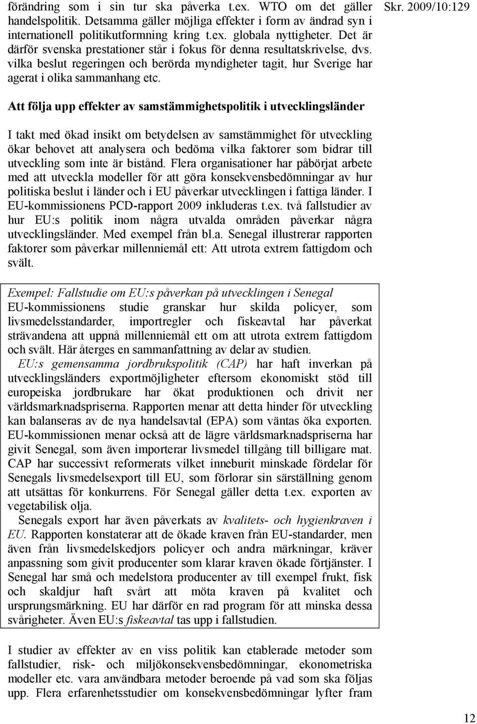 Att följa upp effekter av samstämmighetspolitik i utvecklingsländer I takt med ökad insikt om betydelsen av samstämmighet för utveckling ökar behovet att analysera och bedöma vilka faktorer som