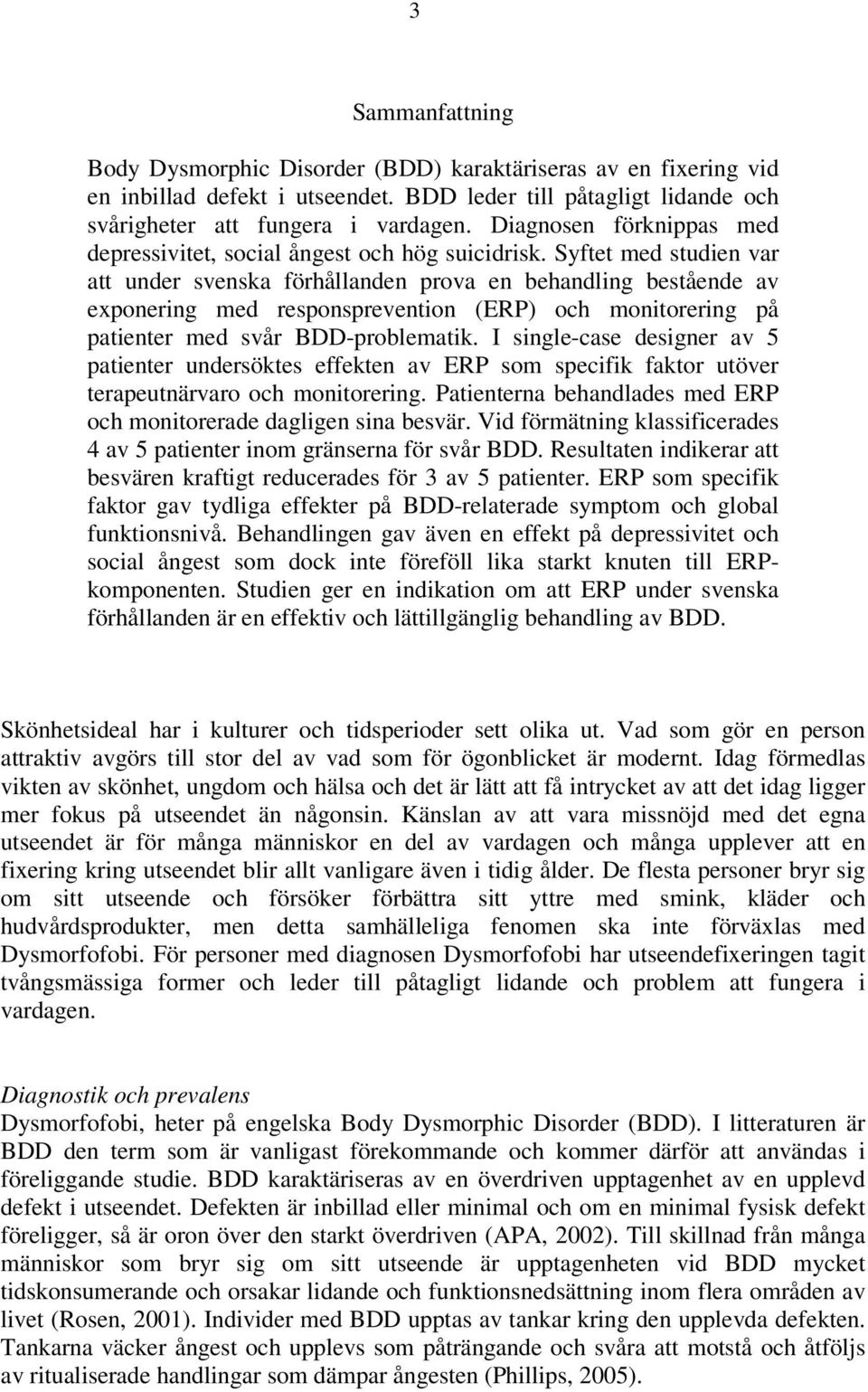 Syftet med studien var att under svenska förhållanden prova en behandling bestående av exponering med responsprevention (ERP) och monitorering på patienter med svår BDD-problematik.