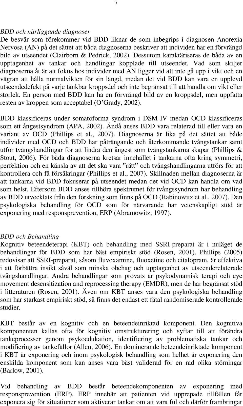 Vad som skiljer diagnoserna åt är att fokus hos individer med AN ligger vid att inte gå upp i vikt och en vägran att hålla normalvikten för sin längd, medan det vid BDD kan vara en upplevd
