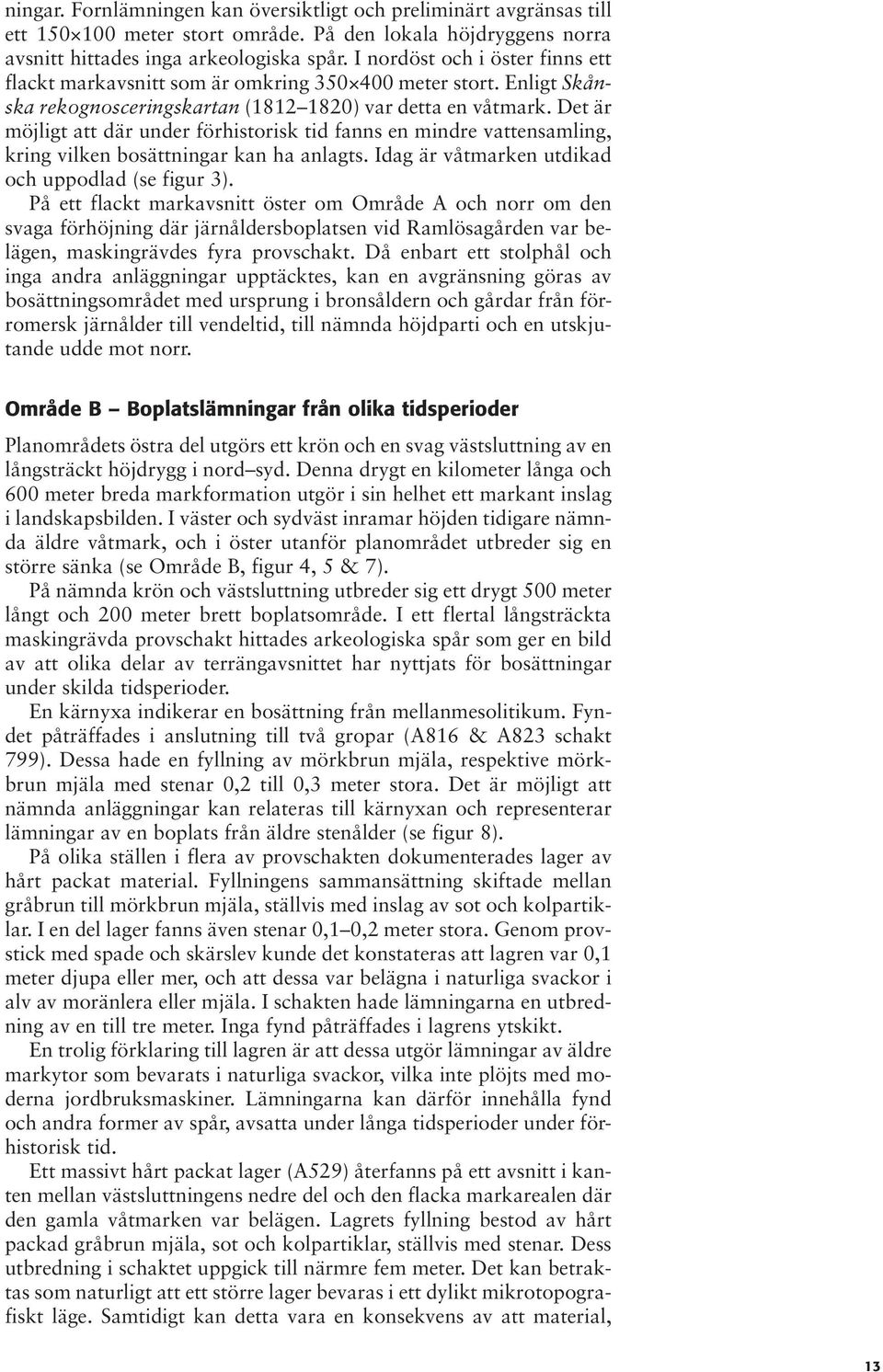Det är möjligt att där under förhistorisk tid fanns en mindre vattensamling, kring vilken bosättningar kan ha anlagts. Idag är våtmarken utdikad och uppodlad (se figur 3).