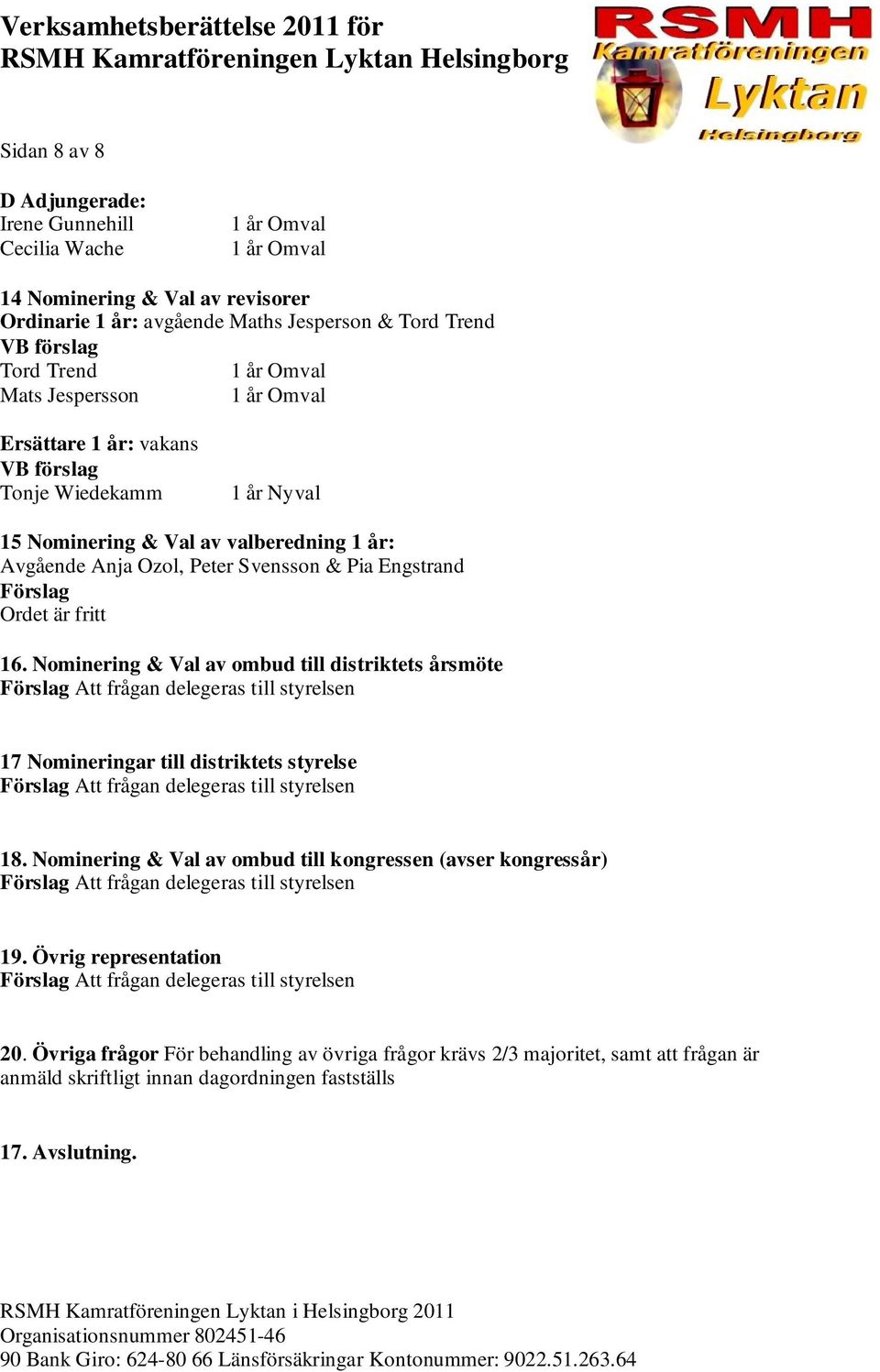 Nominering & Val av ombud till distriktets årsmöte Förslag Att frågan delegeras till styrelsen 17 Nomineringar till distriktets styrelse Förslag Att frågan delegeras till styrelsen 18.