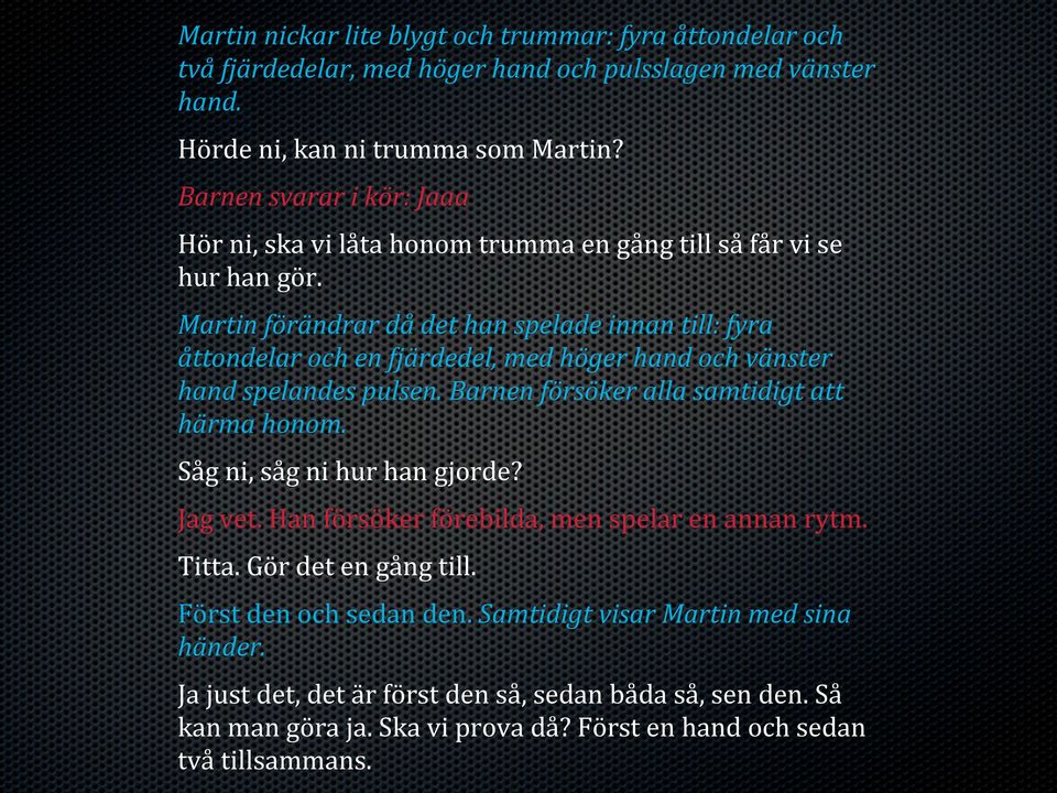 Martin förändrar då det han spelade innan till: fyra åttondelar och en 8järdedel, med höger hand och vänster hand spelandes pulsen. Barnen försöker alla samtidigt att härma honom.