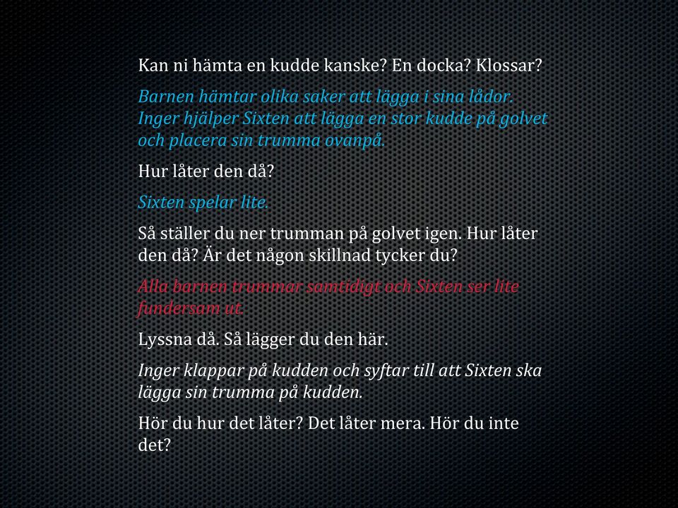 Så ställer du ner trumman på golvet igen. Hur låter den då? Är det någon skillnad tycker du?