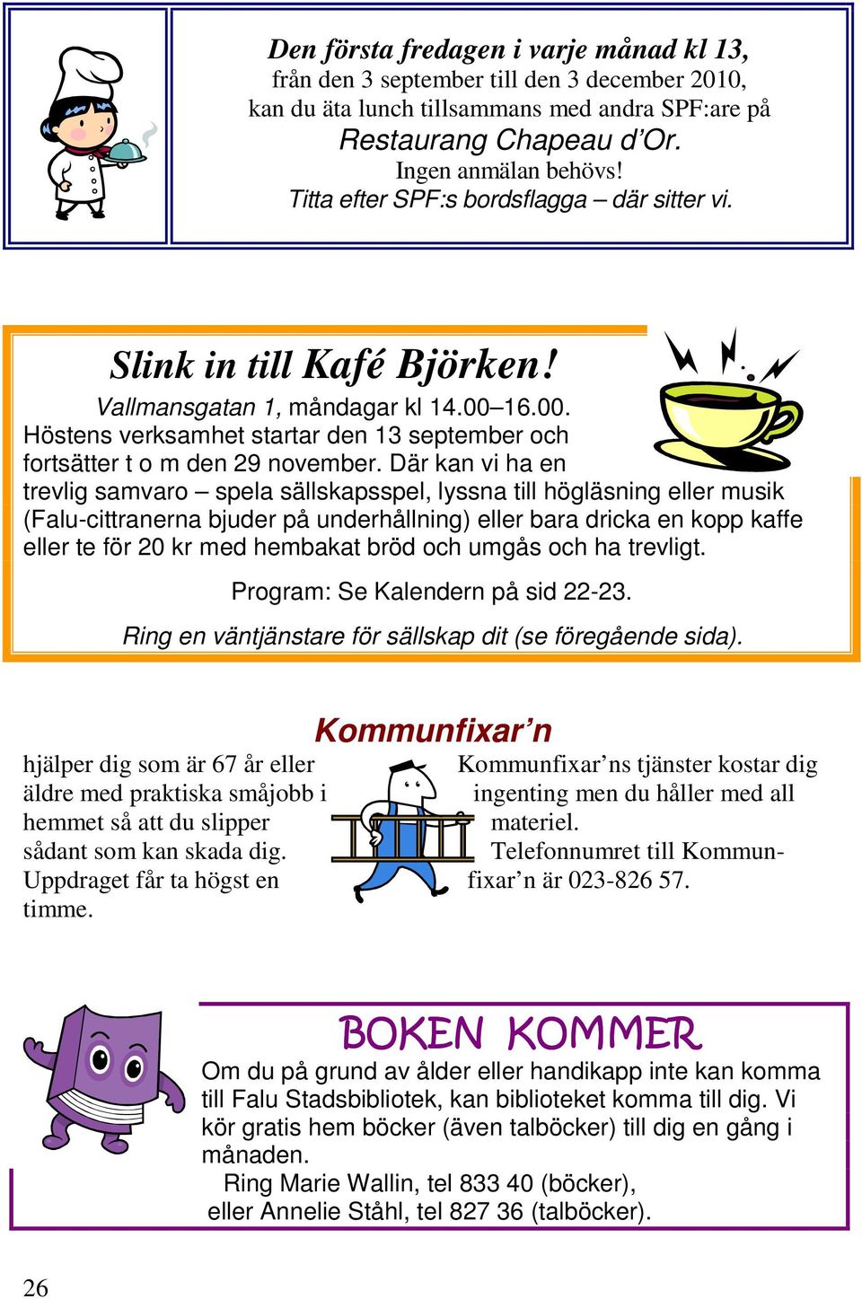 Där kan vi ha en trevlig samvaro spela sällskapsspel, lyssna till högläsning eller musik (Falu-cittranerna bjuder på underhållning) eller bara dricka en kopp kaffe eller te för 20 kr med hembakat