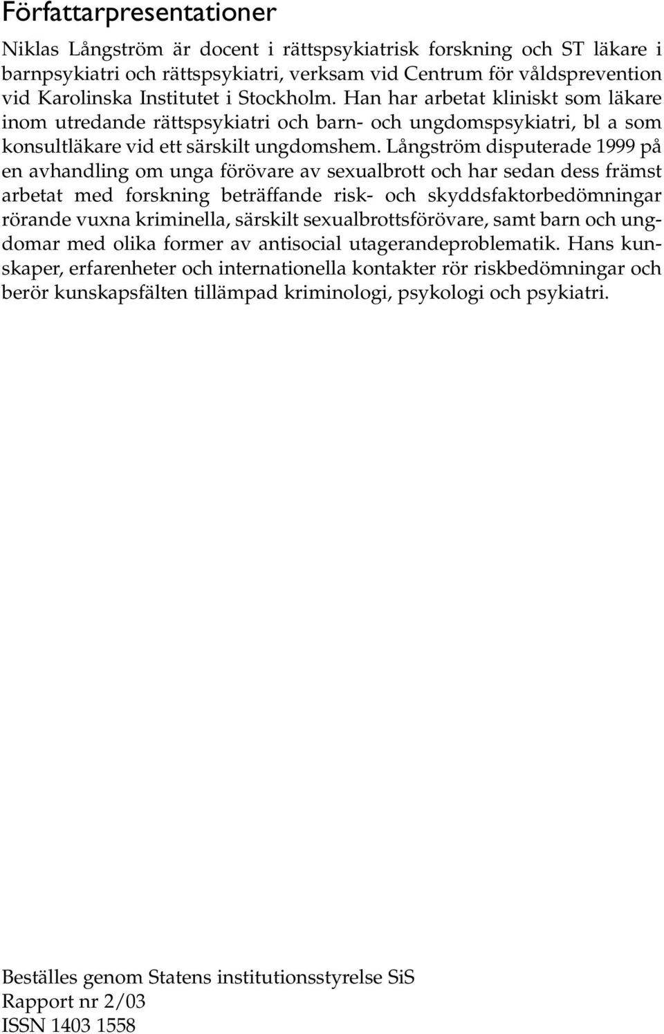 Långström disputerade 1999 på en avhandling om unga förövare av sexualbrott och har sedan dess främst arbetat med forskning beträffande risk- och skyddsfaktorbedömningar rörande vuxna kriminella,