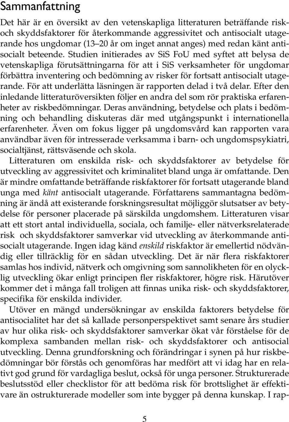 Studien initierades av SiS FoU med syftet att belysa de vetenskapliga förutsättningarna för att i SiS verksamheter för ungdomar förbättra inventering och bedömning av risker för fortsatt antisocialt