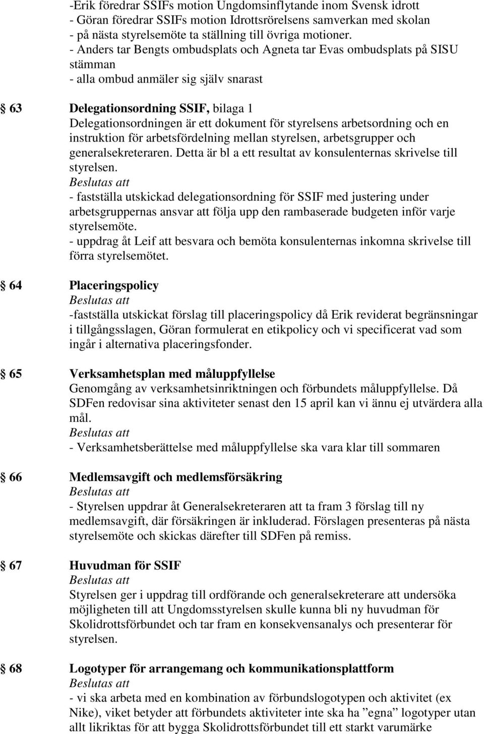 styrelsens arbetsordning och en instruktion för arbetsfördelning mellan styrelsen, arbetsgrupper och generalsekreteraren. Detta är bl a ett resultat av konsulenternas skrivelse till styrelsen.