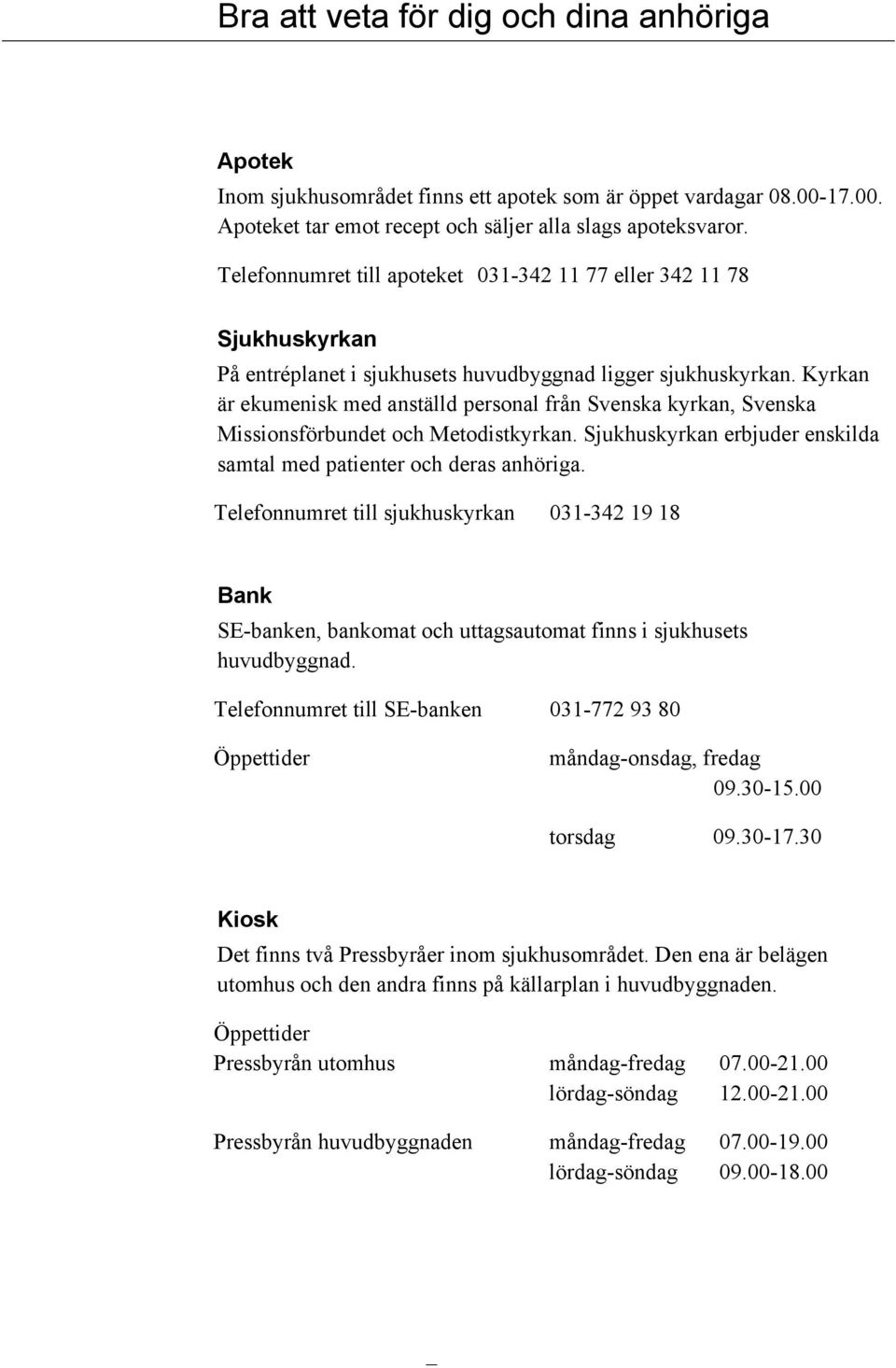 Kyrkan är ekumenisk med anställd personal från Svenska kyrkan, Svenska Missionsförbundet och Metodistkyrkan. Sjukhuskyrkan erbjuder enskilda samtal med patienter och deras anhöriga.