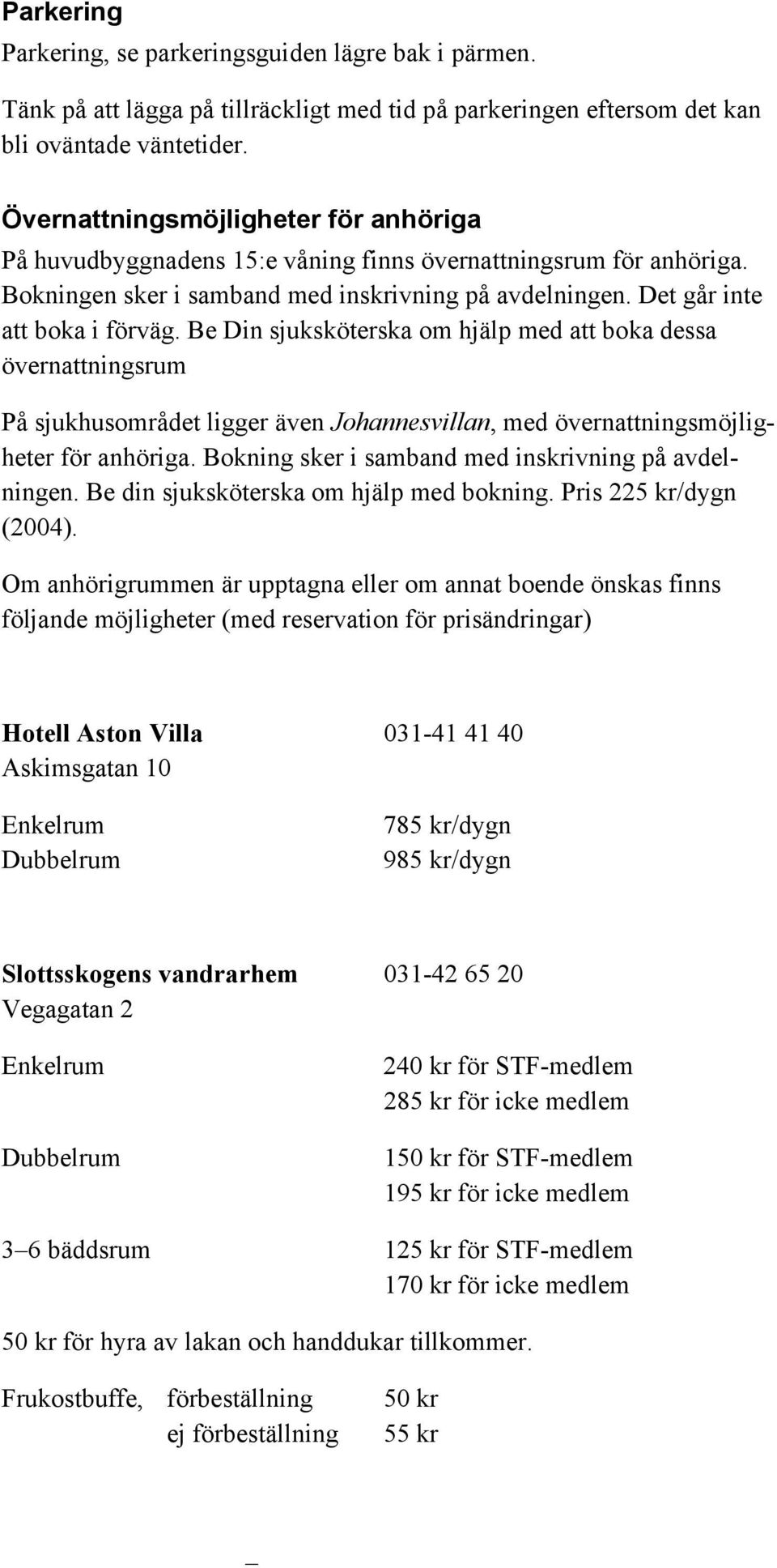 Be Din sjuksköterska om hjälp med att boka dessa övernattningsrum På sjukhusområdet ligger även Johannesvillan, med övernattningsmöjligheter för anhöriga.