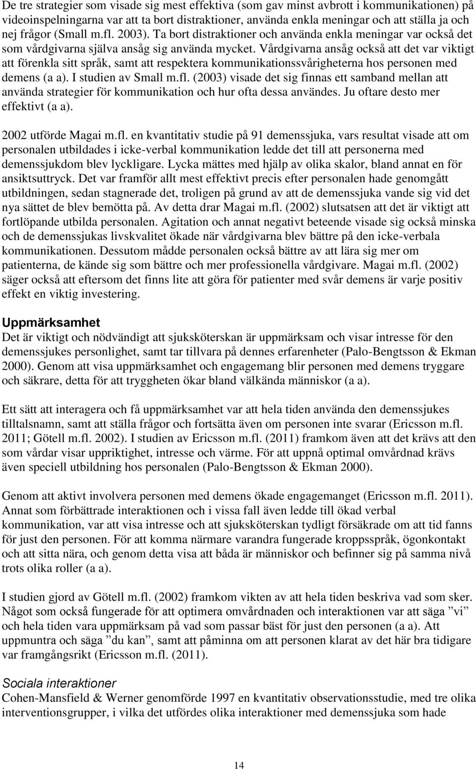 Vårdgivarna ansåg också att det var viktigt att förenkla sitt språk, samt att respektera kommunikationssvårigheterna hos personen med demens (a a). I studien av Small m.fl.