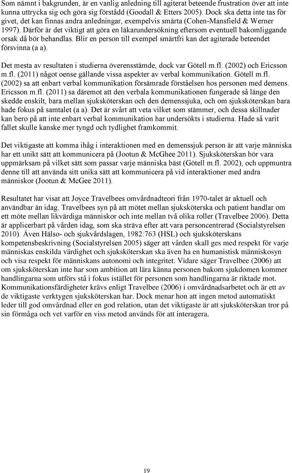 Därför är det viktigt att göra en läkarundersökning eftersom eventuell bakomliggande orsak då bör behandlas. Blir en person till exempel smärtfri kan det agiterade beteendet försvinna (a a).
