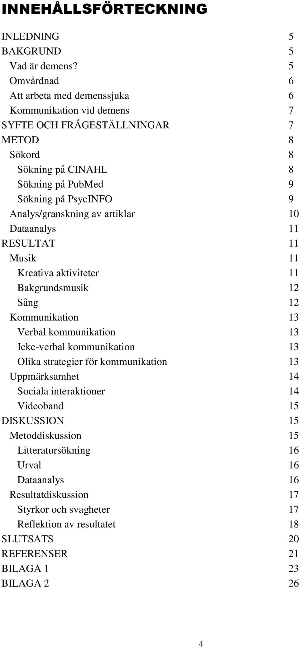 Analys/granskning av artiklar 10 Dataanalys 11 RESULTAT 11 Musik 11 Kreativa aktiviteter 11 Bakgrundsmusik 12 Sång 12 Kommunikation 13 Verbal kommunikation 13 Icke-verbal